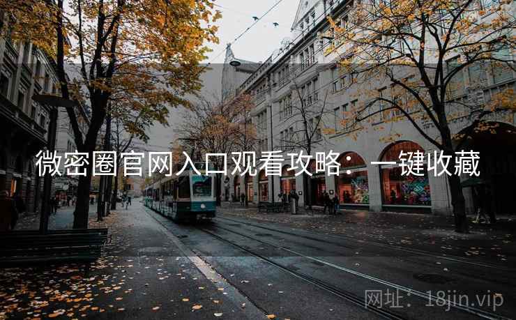 微密圈官网入口观看攻略：一键收藏