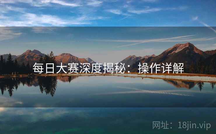 每日大赛深度揭秘：操作详解
