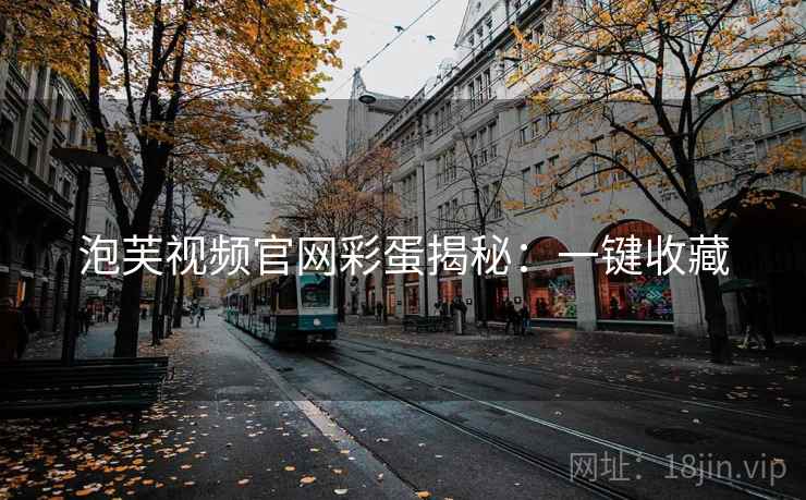 泡芙视频官网彩蛋揭秘：一键收藏
