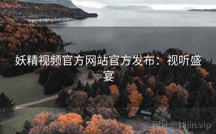 妖精视频官方网站官方发布：视听盛宴