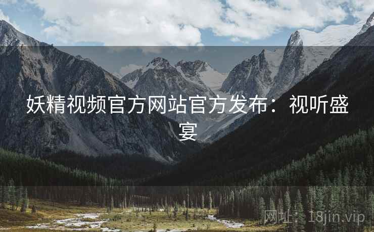 妖精视频官方网站官方发布：视听盛宴
