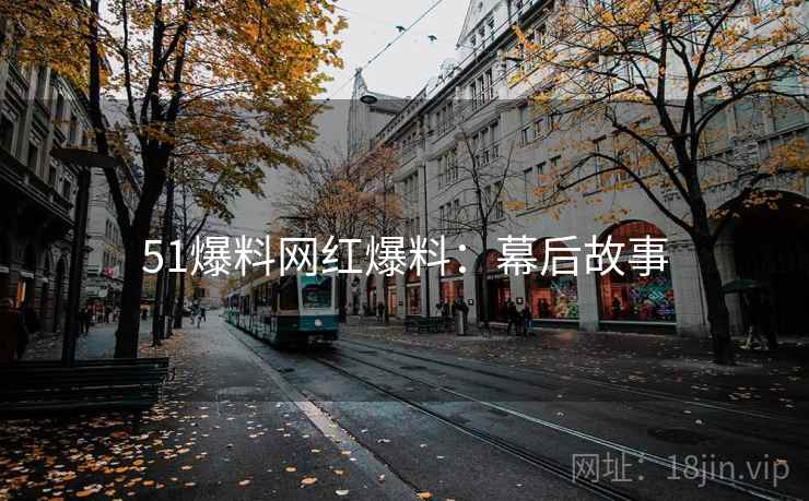 51爆料网红爆料：幕后故事