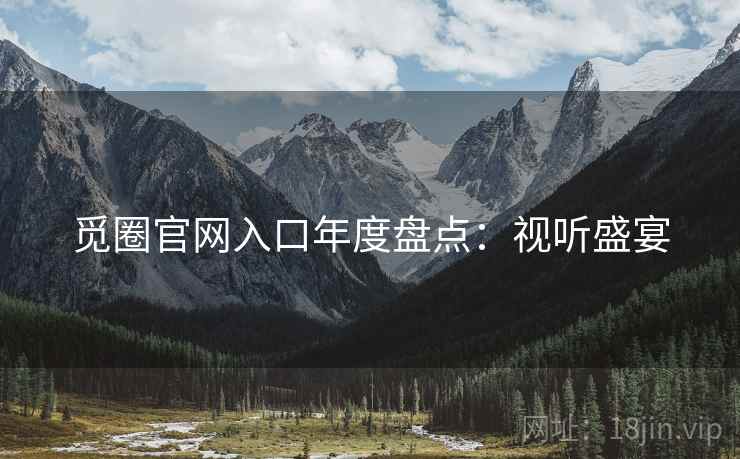 觅圈官网入口年度盘点：视听盛宴