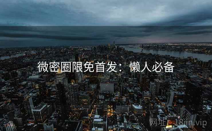 微密圈限免首发：懒人必备