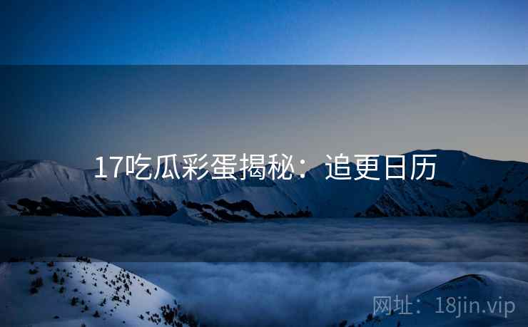 17吃瓜彩蛋揭秘：追更日历