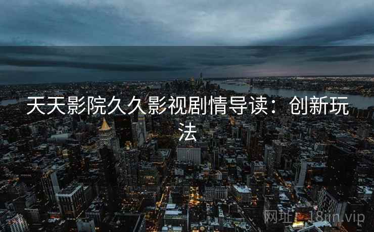 天天影院久久影视剧情导读：创新玩法
