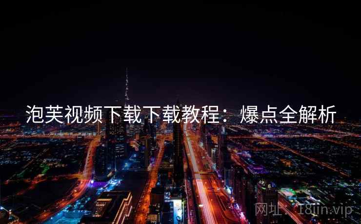 泡芙视频下载下载教程：爆点全解析