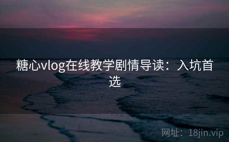 糖心vlog在线教学剧情导读：入坑首选