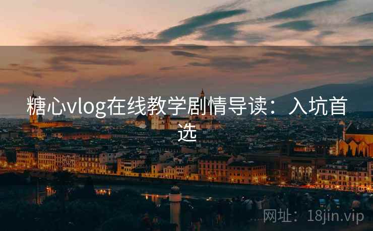 糖心vlog在线教学剧情导读：入坑首选
