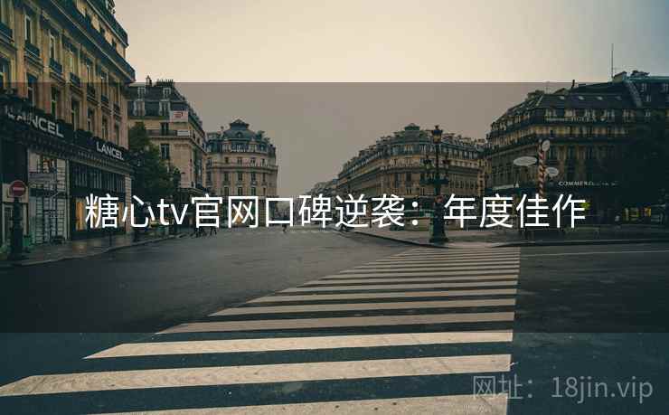 糖心tv官网口碑逆袭：年度佳作