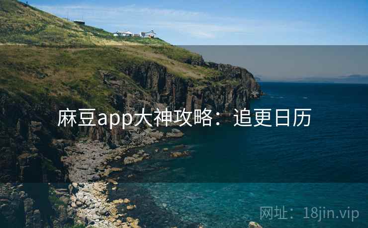 麻豆app大神攻略：追更日历