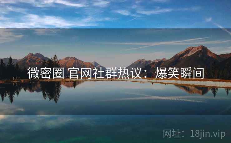 微密圈 官网社群热议：爆笑瞬间
