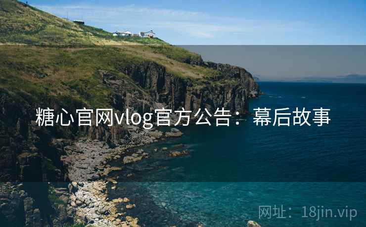 糖心官网vlog官方公告：幕后故事