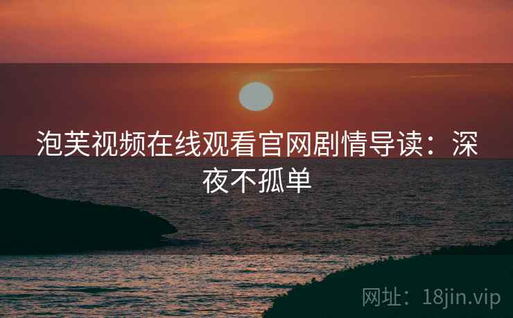 泡芙视频在线观看官网剧情导读：深夜不孤单