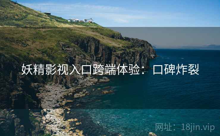 妖精影视入口跨端体验：口碑炸裂