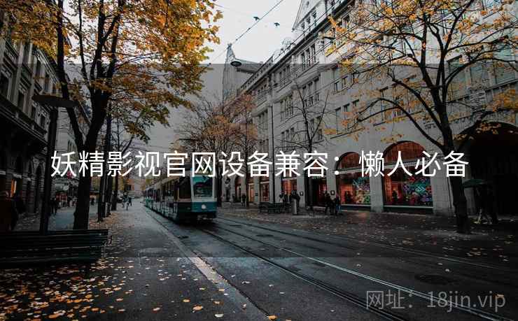 妖精影视官网设备兼容：懒人必备