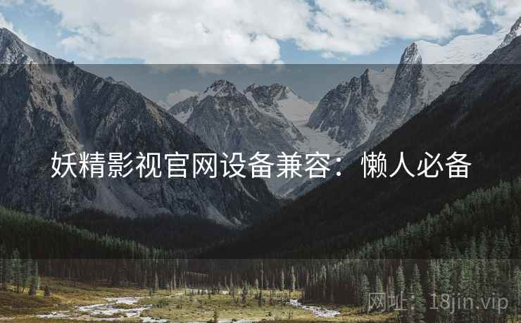 妖精影视官网设备兼容：懒人必备