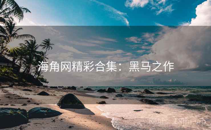 海角网精彩合集：黑马之作
