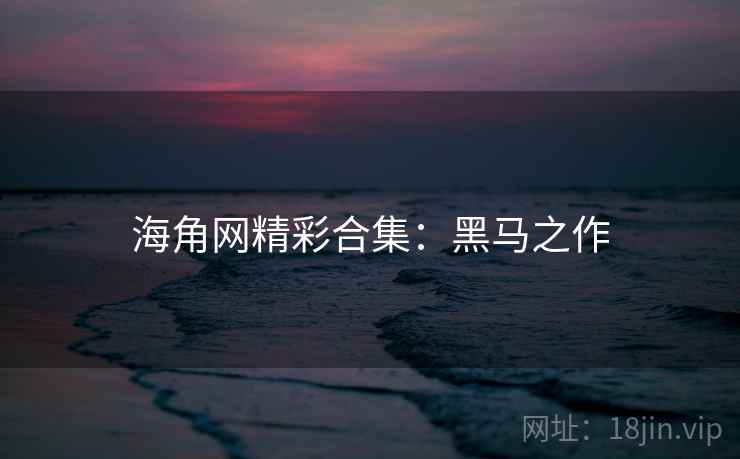 海角网精彩合集：黑马之作