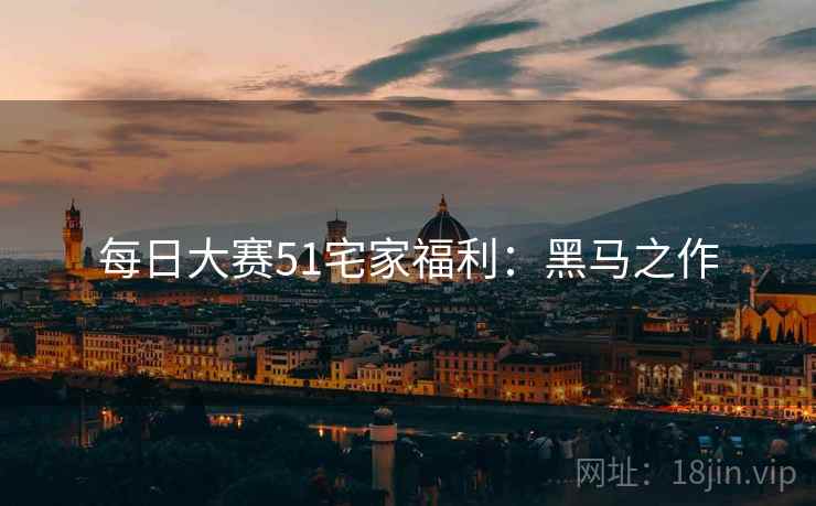 每日大赛51宅家福利：黑马之作