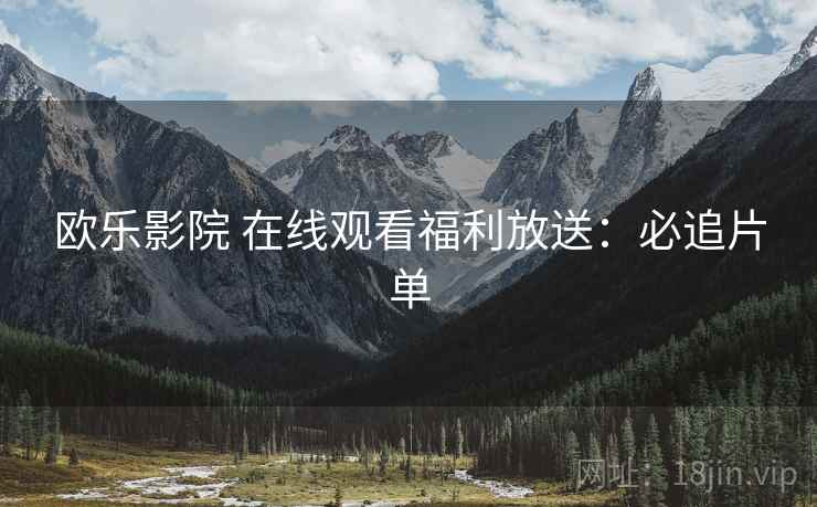 欧乐影院 在线观看福利放送：必追片单