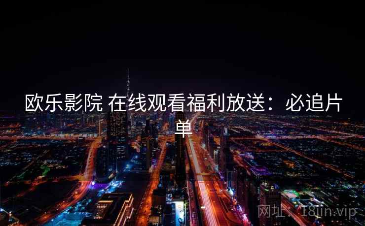 欧乐影院 在线观看福利放送：必追片单
