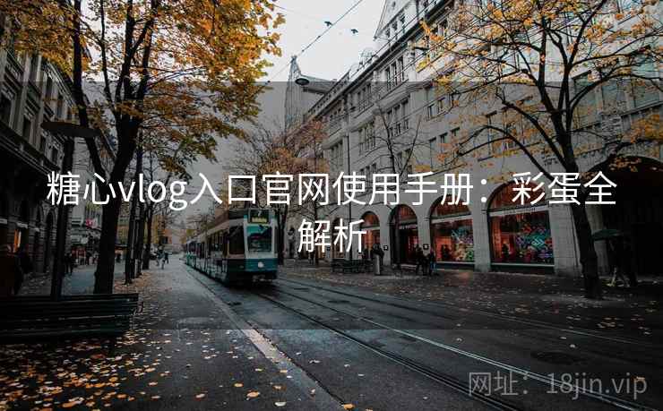 糖心vlog入口官网使用手册：彩蛋全解析