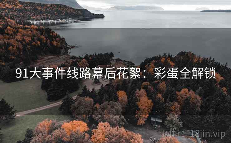 91大事件线路幕后花絮：彩蛋全解锁