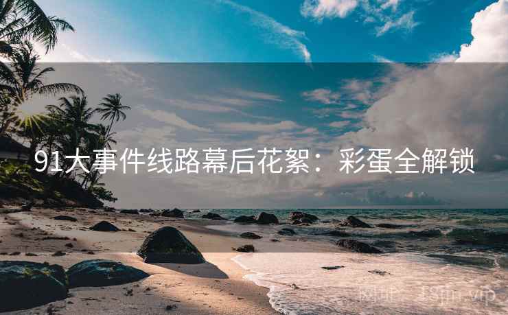 91大事件线路幕后花絮：彩蛋全解锁