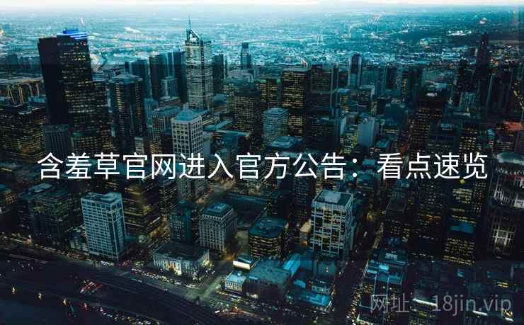 含羞草官网进入官方公告：看点速览