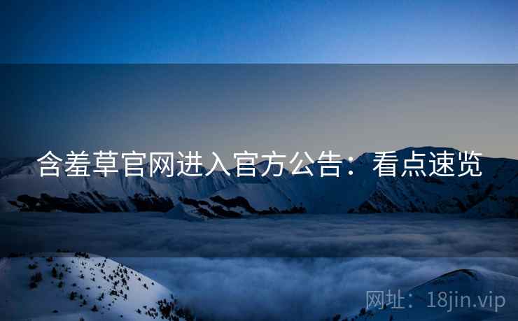 含羞草官网进入官方公告：看点速览