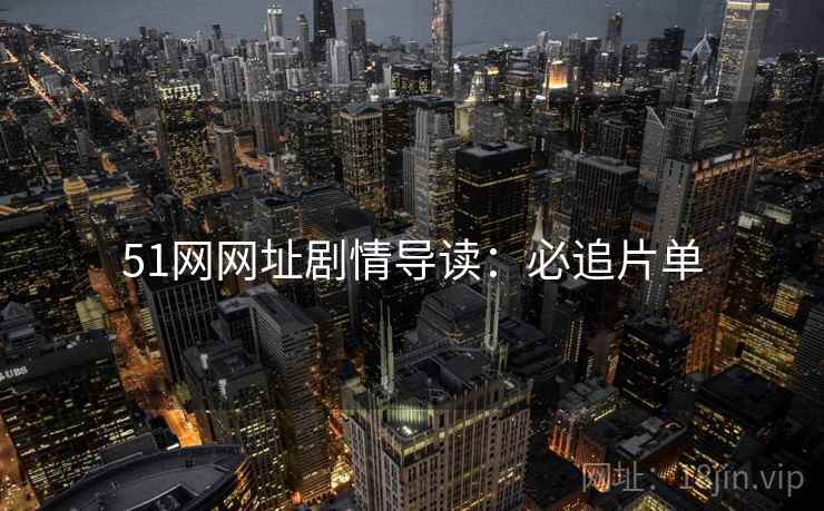 51网网址剧情导读：必追片单