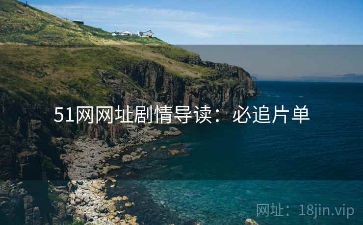 51网网址剧情导读：必追片单