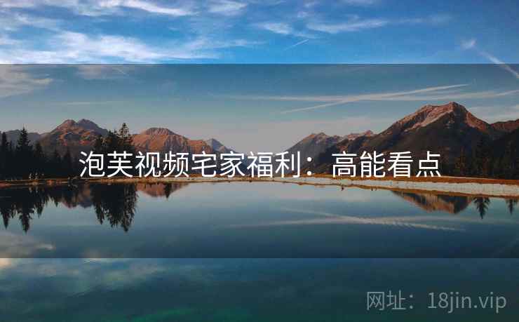泡芙视频宅家福利：高能看点