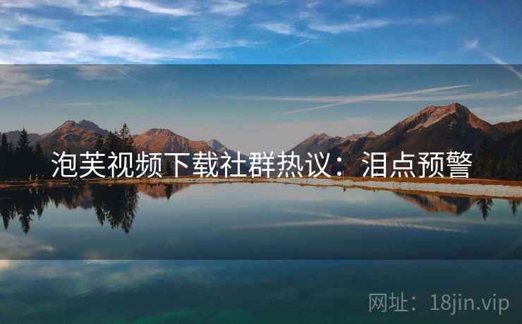 泡芙视频下载社群热议：泪点预警