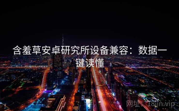 含羞草安卓研究所设备兼容：数据一键读懂