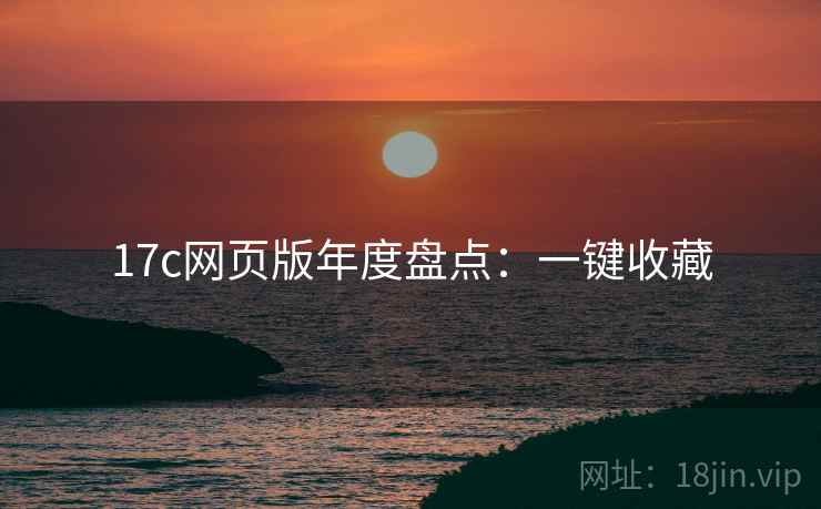 17c网页版年度盘点：一键收藏