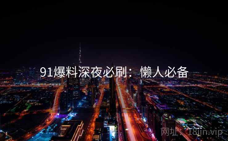 91爆料深夜必刷：懒人必备