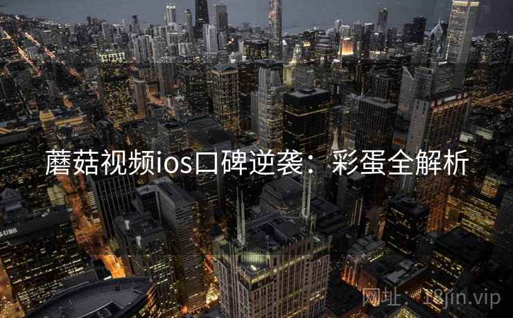 蘑菇视频ios口碑逆袭：彩蛋全解析