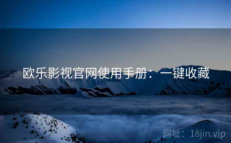 欧乐影视官网使用手册：一键收藏