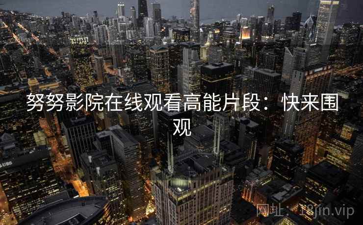 努努影院在线观看高能片段：快来围观